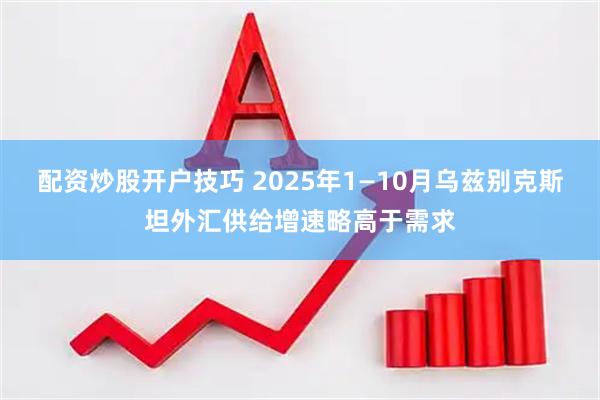 配資炒股開(kāi)戶(hù)技巧 2025年1—10月烏茲別克斯坦外匯供給增速略高于需求